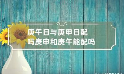 庚午日与庚申日配吗 庚申和庚午能配吗