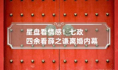 星盘看情感!七政四余看薛之谦离婚内幕