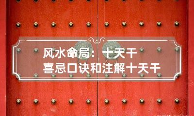 风水命局:十天干喜忌口诀和注解 十天干喜忌歌诀