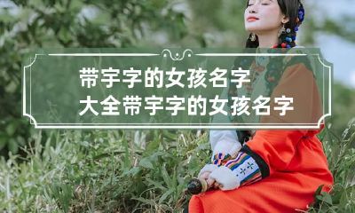 带宇字的女孩名字大全 带宇字的女孩名字大全两个字