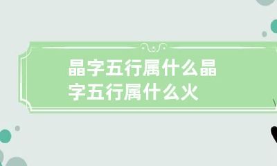 晶字五行属什么 晶字五行属什么火