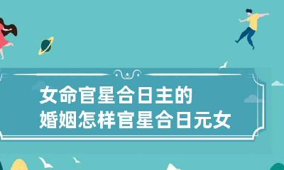 女命官星合日主的婚姻怎样 官星合日元女命