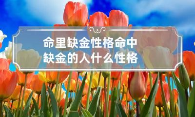 命里缺金性格 命中缺金的人什么性格