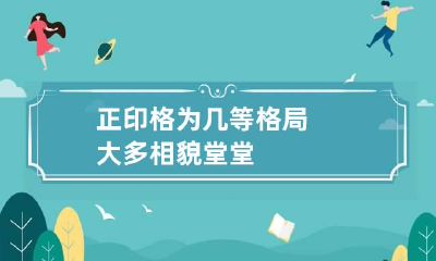 正印格为几等格局 大多相貌堂堂