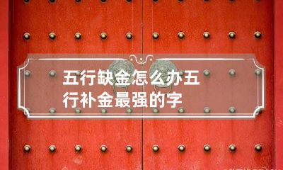 五行缺金怎么办 五行补金最强的字