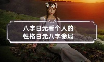 八字日元看个人的性格 日元八字命局