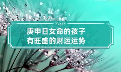 庚申日女命的孩子 有旺盛的财运运势
