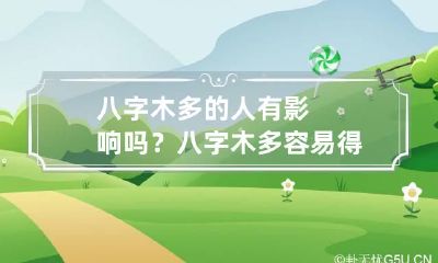 八字木多的人有影响吗? 八字木多容易得什么病