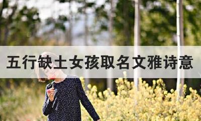 女孩五行缺土的字大全(五行缺土100分女孩名字)