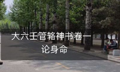 从大六壬管辂神书卷一看身命的论述