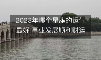 2023年哪个星座的运势最旺盛? 个人事业道路畅通无阻,财富状况自然大幅攀升