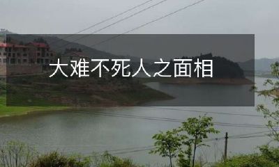 揭示人生命运浮沉的神秘面纱:论大难不死人的面相特征!