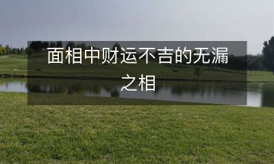 探讨面相中呈现出财运不佳的无缝隙露怯之状况
