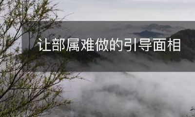 如何通过有效的引导面相让部属感到困难?