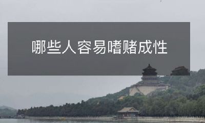 哪些人具有易患赌博成瘾的特征和倾向?