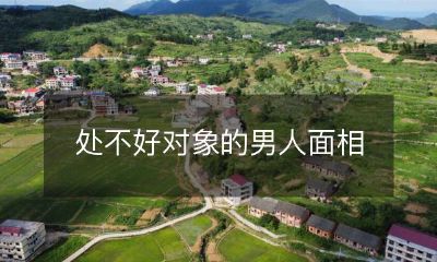 如何辨别处不好对象的男人?从面相看出端倪!