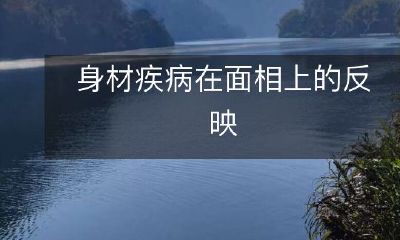 身体健康状况与面相间的联系:探讨身材疾病对面貌特征的影响