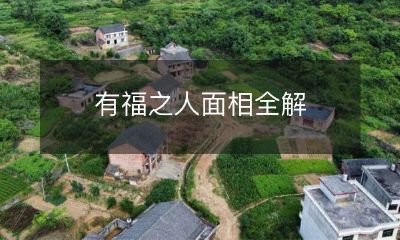 解析每一个细节,揭开福气之人的神秘谜底:面相详细解读