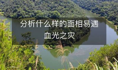 通过面相学分析,探讨什么样的面相容易遭遇血光之灾现象