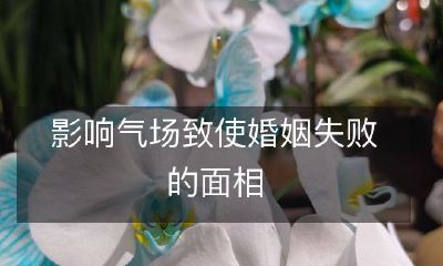 探索面相如何影响人的气场并在婚姻关系中导致失败的现象