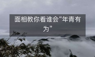 通过面相学,你可以学会如何观察谁具备“年青有为”的潜质