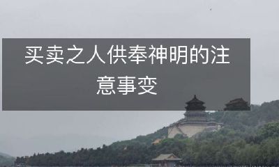 购买和出售之人在向神明祷告时需要注意的细节事项