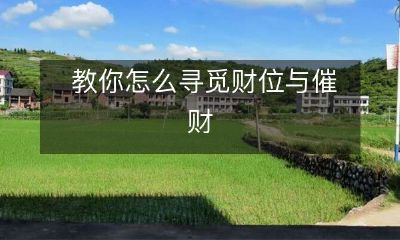 让你倍增笔下收益的财位寻觅技巧以及催财方法分享