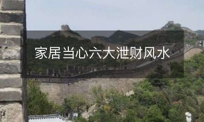 家居风水不好将导致六大泄财现象,小心金钱财富损失