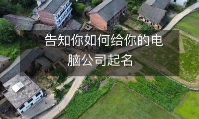 请参考以下建议,如何为你的电脑公司取名:从头开始创造独特而令人难忘的电脑品牌名称的详细指南