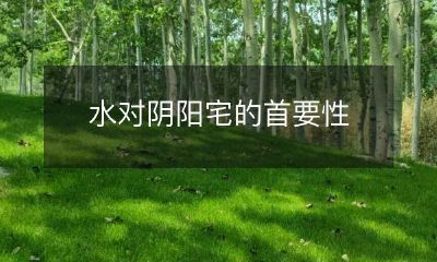 水对阴阳宅的首要性