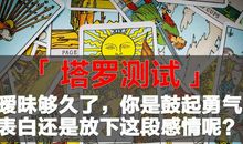 悦心塔罗｜暧昧够久了，你是鼓起勇气表白还是放下这段感情呢？