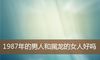 1987年的男人和属龙的女人好吗