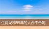 生肖龙和99年的人合不合呢
