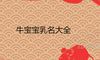 牛宝宝乳名大全 2021年有福气的小名推荐