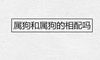 属狗和属狗的相配吗 94年生人哪年结婚好
