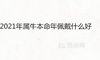 2021年属牛本命年佩戴什么好运吉祥