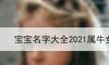 宝宝名字大全2021属牛女