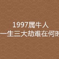 1997属牛一生三大劫难在什么时候