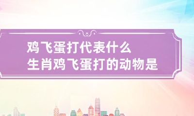 鸡飞蛋打与哪个生肖相关？被鸡飞蛋打的动物是哪个生肖？