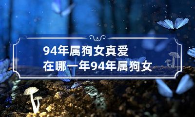 94年出生的属狗女士寻找真爱需要等到哪一年，以及如今已经走过了多少岁月？