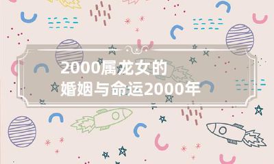 与婚姻解析：探究2000年属龙女命运与婚姻的关系