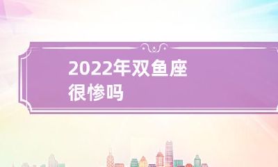 2022年的双鱼座，是否将遭受不幸？