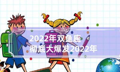 2022年双鱼座将面临彻底大爆发，第一卦无忧预示着双鱼座的幸运时刻即将到来！