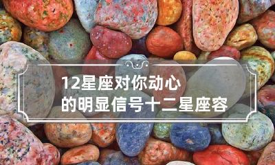 十二星座中哪些星座会对你动心？察觉12星座明显的爱意信号