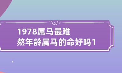属马1978年最艰难的阶段 - 对于属马人来说，这一时期会给命运带来哪些影响？