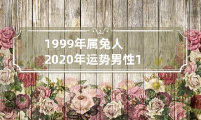 1999年属兔人的2020年运势及运程分析：男性版