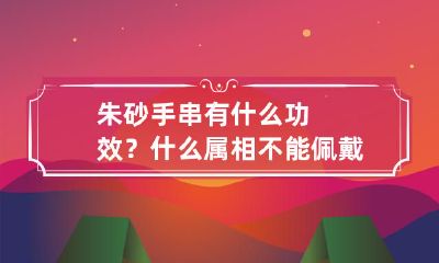佩戴朱砂手串的功效与宜忌详解：哪些属相不适合戴朱砂？