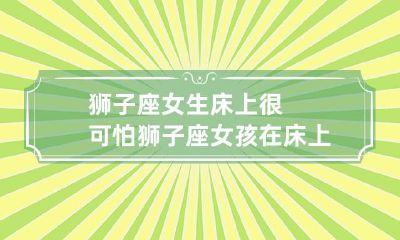 让人惊恐万分：狮子座女孩的床事表现让人胆战心惊！