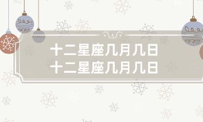请问十二星座的出生日期是在哪个月份哪一天？