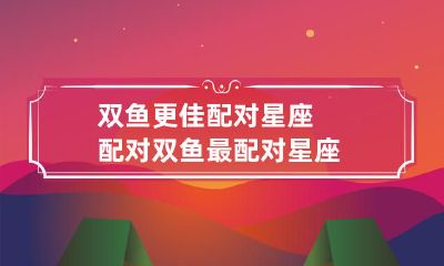 双鱼星座的最理想配对：探索双鱼星座最匹配的星座，以获得完美的关系配对